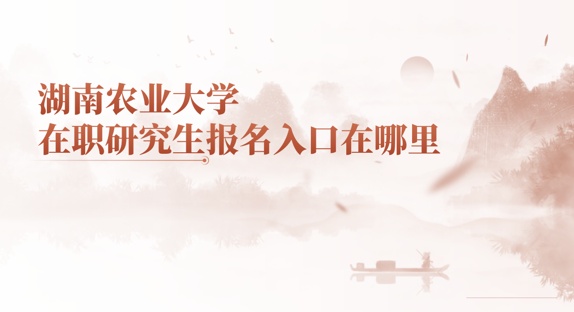 湖南农业大学在职研究生报名入口在哪里